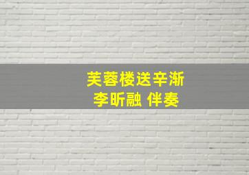 芙蓉楼送辛渐 李昕融 伴奏